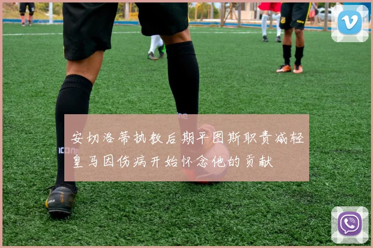 安切洛蒂执教后期平图斯职责减轻皇马因伤病开始怀念他的贡献