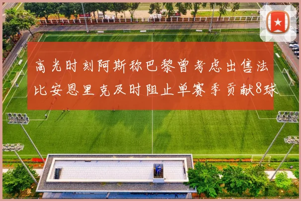 高光时刻阿斯称巴黎曾考虑出售法比安恩里克及时阻止单赛季贡献8球11助