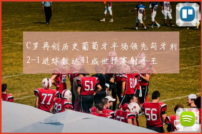 C罗再创历史葡萄牙半场领先匈牙利2-1进球数达41成世预赛射手王