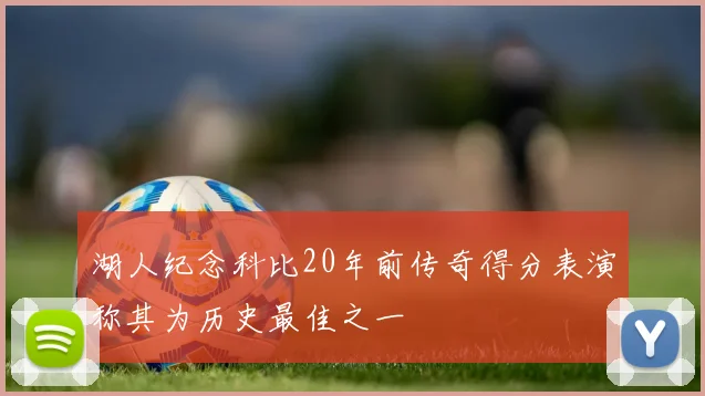 湖人纪念科比20年前传奇得分表演称其为历史最佳之一