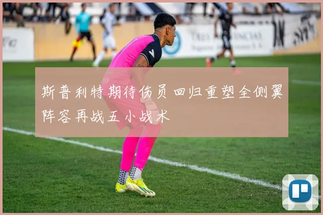 斯普利特期待伤员回归重塑全侧翼阵容再战五小战术