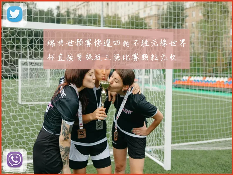 瑞典世预赛惨遭四轮不胜无缘世界杯直接晋级近三场比赛颗粒无收