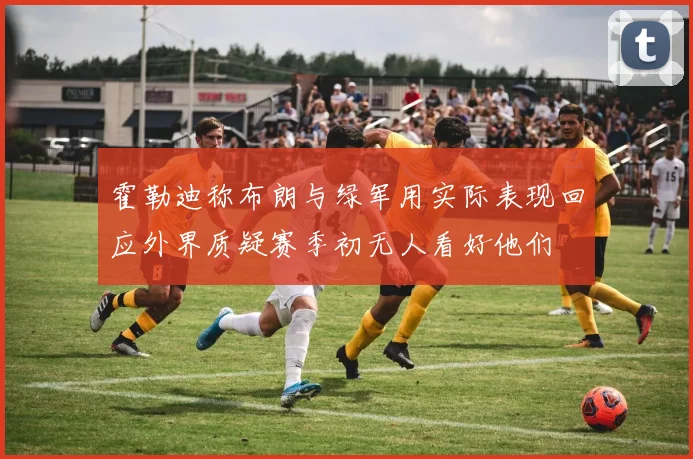 霍勒迪称布朗与绿军用实际表现回应外界质疑赛季初无人看好他们