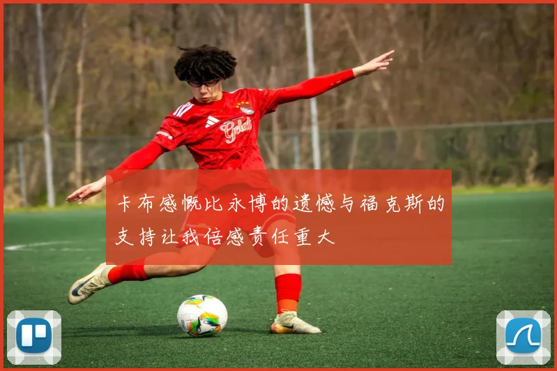 卡布感慨比永博的遗憾与福克斯的支持让我倍感责任重大