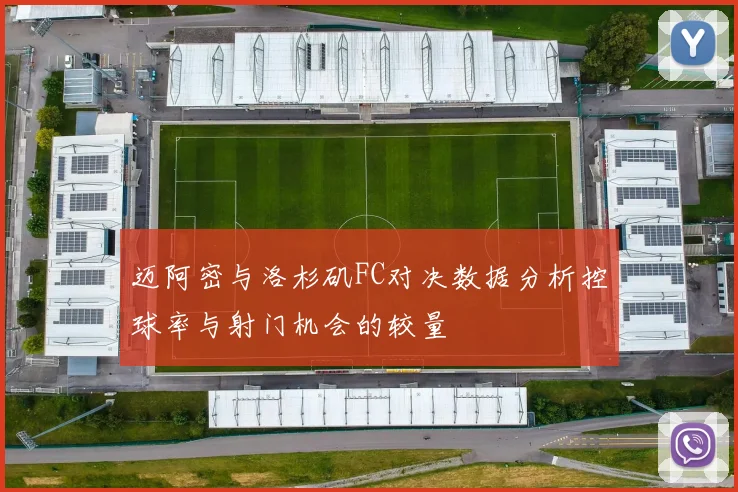 迈阿密与洛杉矶FC对决数据分析控球率与射门机会的较量