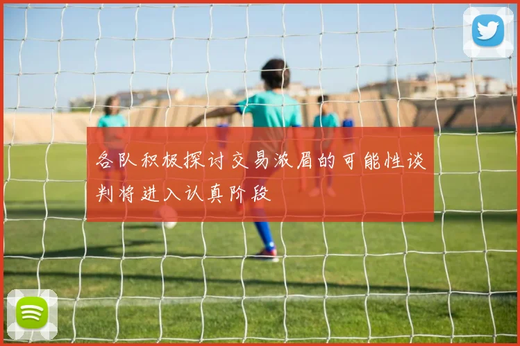 各队积极探讨交易浓眉的可能性谈判将进入认真阶段