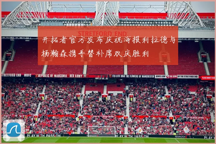开拓者官方发布庆祝海报利拉德与杨瀚森携手替补席欢庆胜利