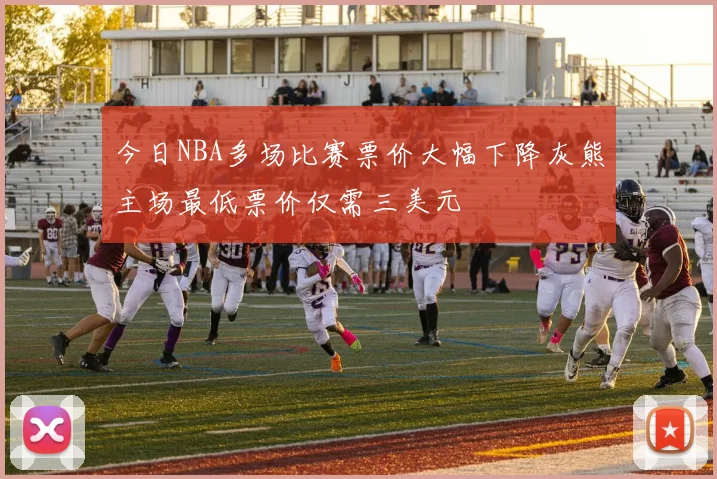 今日NBA多场比赛票价大幅下降灰熊主场最低票价仅需三美元