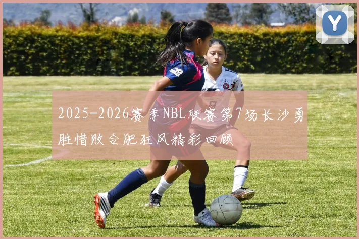 2025-2026赛季NBL联赛第7场长沙勇胜惜败合肥狂风精彩回顾