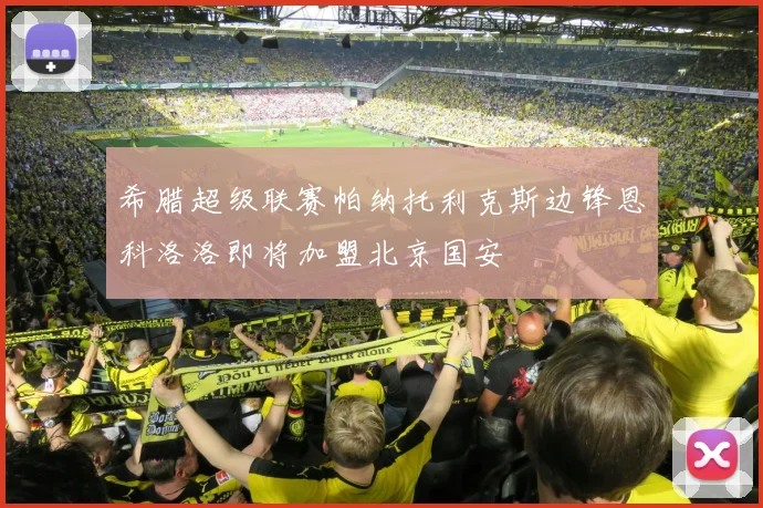 希腊超级联赛帕纳托利克斯边锋恩科洛洛即将加盟北京国安