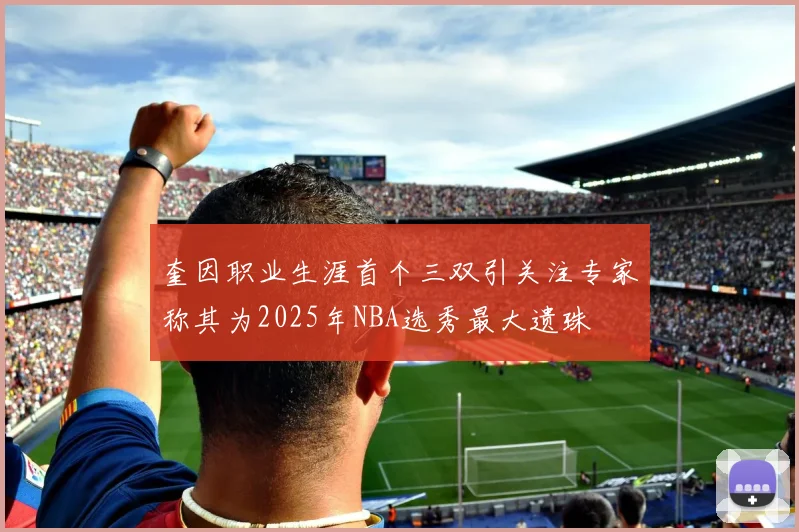 奎因职业生涯首个三双引关注专家称其为2025年NBA选秀最大遗珠