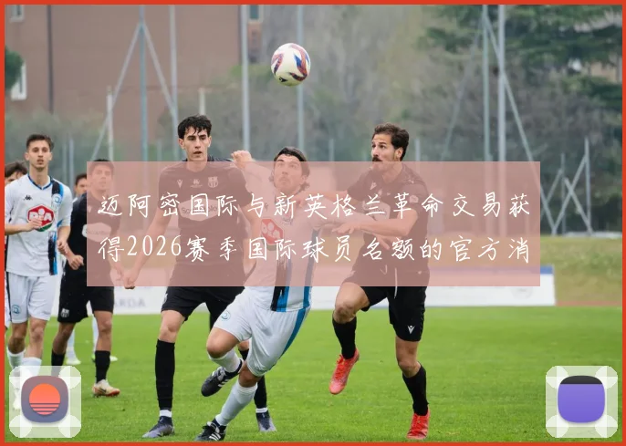 迈阿密国际与新英格兰革命交易获得2026赛季国际球员名额的官方消息