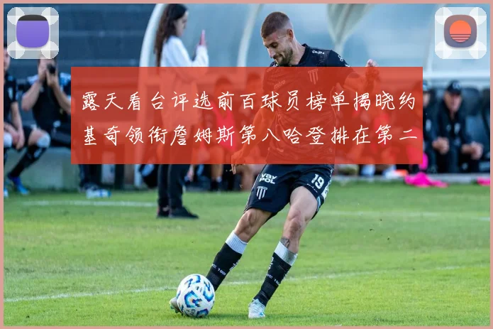 露天看台评选前百球员榜单揭晓约基奇领衔詹姆斯第八哈登排在第二十四位