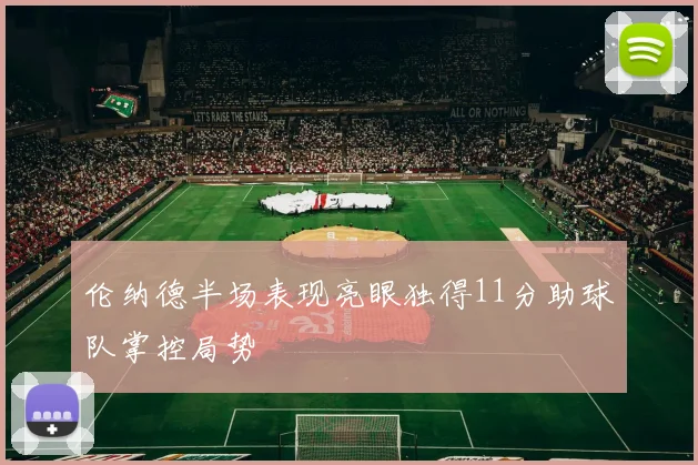 伦纳德半场表现亮眼独得11分助球队掌控局势