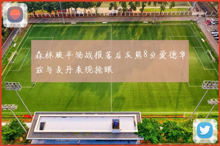 森林狼半场战报落后灰熊8分爱德华兹与麦丹表现抢眼