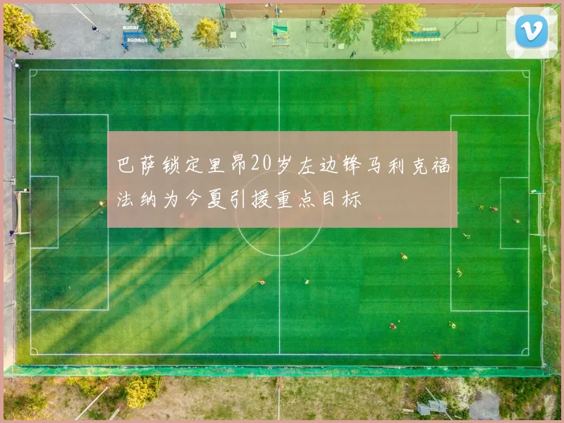 巴萨锁定里昂20岁左边锋马利克福法纳为今夏引援重点目标