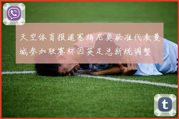 天空体育报道塞梅尼奥获准代表曼城参加联赛杯因英足总新规调整