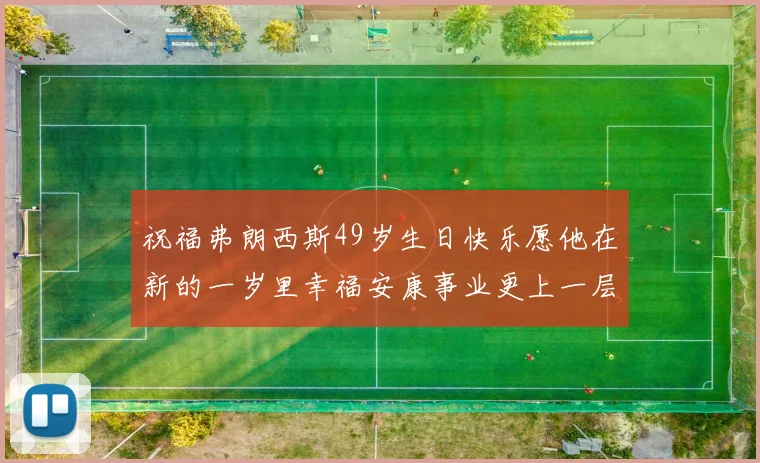祝福弗朗西斯49岁生日快乐愿他在新的一岁里幸福安康事业更上一层楼