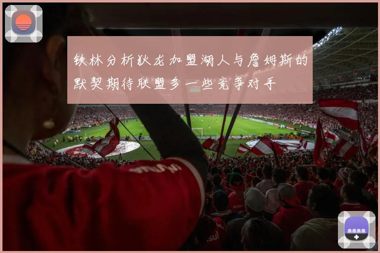 铁林分析狄龙加盟湖人与詹姆斯的默契期待联盟多一些竞争对手