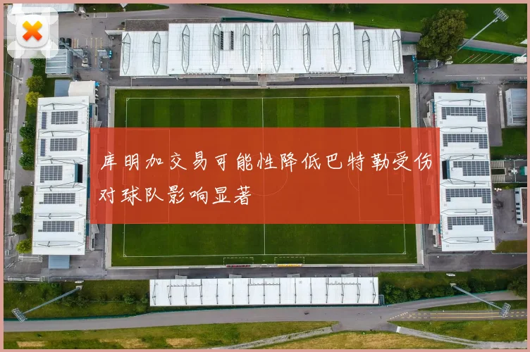 库明加交易可能性降低巴特勒受伤对球队影响显著